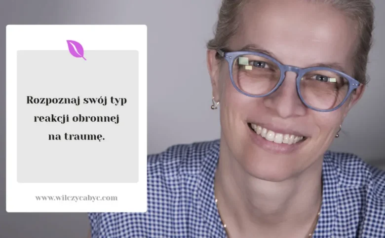 Reakcje obronne na traumę. Jak rozpoznać swój typ i zacząć zdrowieć?
