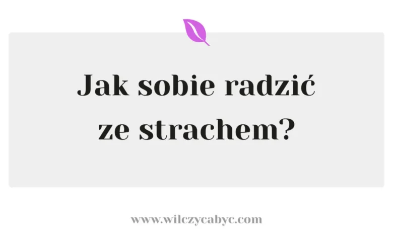 Jak wyjść ze strachu i zacząć żyć? Droga od paraliżu do wewnętrznej siły